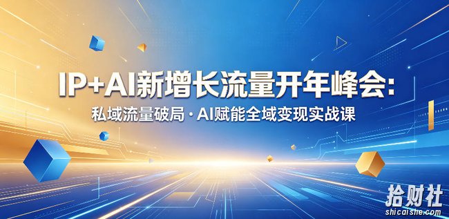 IP+AI新增长流量开年峰会:私域流量破局・AI赋能全域变现实战课