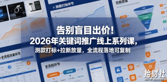 告别盲目出价!2026年关键词推广线上系列课,测款打标+拉新放量,全流程落地可复制(更新0516)