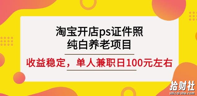 淘宝开店ps证件照，纯白养老项目，单人兼zhi稳定日100元(教程+软件+素材)