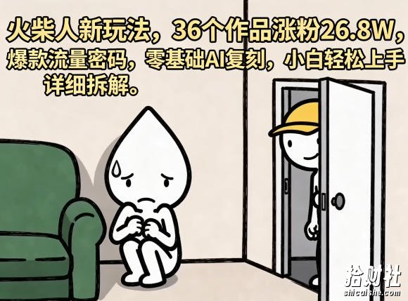 火柴人新玩法，36个作品涨粉26.8W，爆款流量密码，零基础AI复刻，小白轻松上手，详细拆解