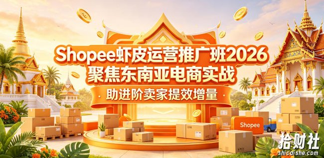 Shopee虾皮运营推广班2026,聚焦东南亚电商实战,助进阶卖家提效增量