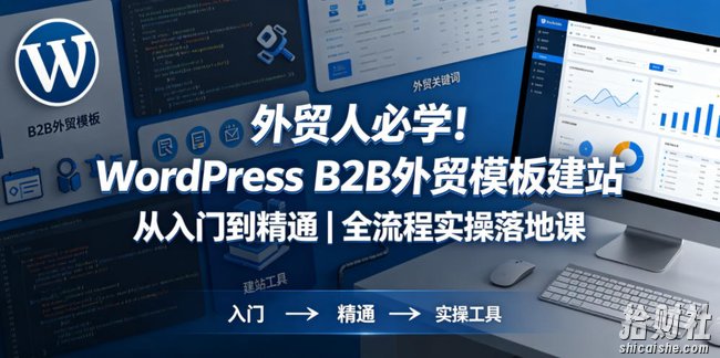 外贸人必学!WordPress B2B外贸模板建站从入门到精通|全流程实操落地课
