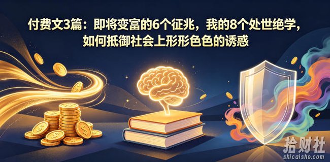 付费文3篇:即将变富的6个征兆,我的8个处世绝学,如何抵御社会上形形色色的诱惑