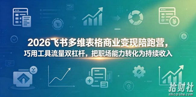 2026飞书多维表格商业变现陪跑营,巧用工具流量双杠杆,把职场能力转化为持续收入