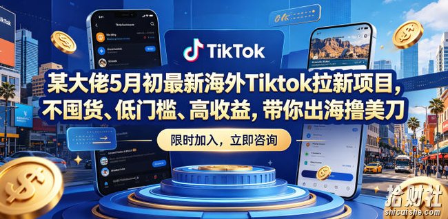 某大佬5月初最新海外Tiktok拉新项目,不囤货、低门槛、高收益,带你出海撸美刀