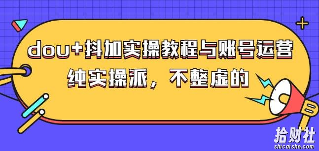 (大兵哥数据流运营)dou+抖加实操教程与账号运营:纯实操派,不整虚的