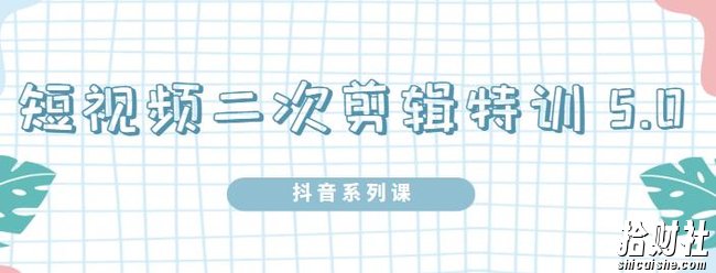 陆明明·短视频二次剪辑特训5.0,1部手机就可以操作,0基础掌握短视频二次剪辑和混剪技术