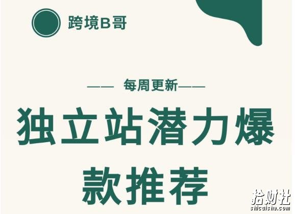【跨境B哥】独立站潜力爆款选品推荐,测款出单率高达百分之80(每周更新)