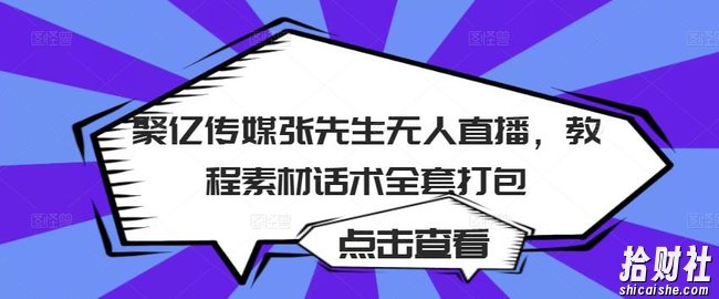 聚亿传媒张先生无人直播,教程素材话术全套打包