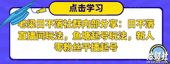老梁日不落社群内部分享:日不落直播间玩法,鱼塘起号玩法,新人零粉丝平播起号