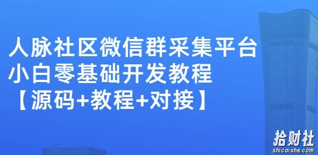 外面卖1000的人脉社区微信群采集平台小白0基础开发教程【源码+教程+对接】