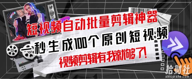 【原创神器】短视频全自动一键剪辑视频,一秒生成100个原创视频(软件+视频)