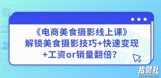 陈飞燕《电商美食摄影线上课》解锁美食摄影技巧+快速变现+工资or销量翻倍