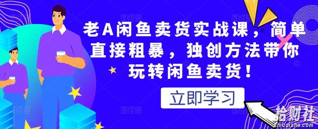 老A闲鱼卖货实战课，简单直接粗暴，独创方法带你玩转闲鱼卖货！