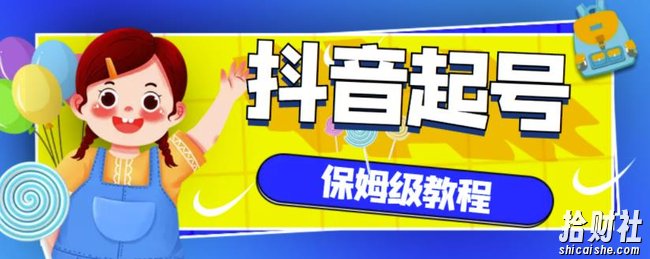 抖音独家起号教程,从养号到制作爆款视频【保姆级教程】