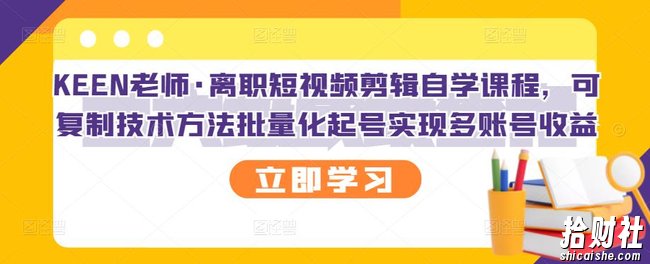 KEEN老师·离职短视频剪辑自学课程,可复制技术方法批量化起号实现多账号收益