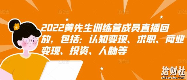 2022黄先生训练营成员直播回放，包括：认知变现、求职、商业变现、投入、人脉等