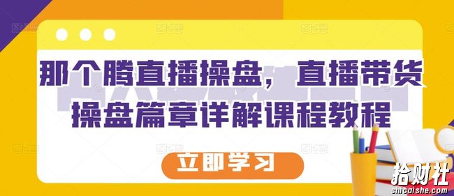 那个腾直播操盘,直播带货操盘篇章详解课程教程
