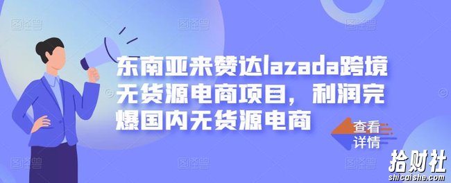 东南亚来赞达lazada跨境无货源电商项目,利润完爆国内无货源电商