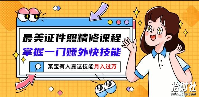 最美证件照精修课程:掌握一门赚外快技能,某宝有人靠这技能月入过万