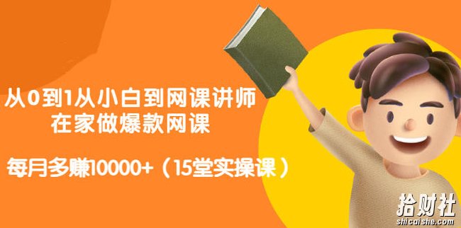 从0到1从小白到网课讲师:在家做爆款网课,每月多赚10000+(15堂实操课)