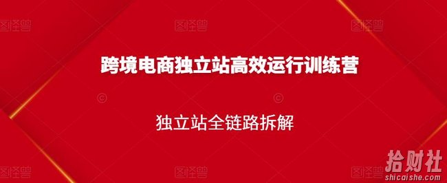跨境电商独立站高效运行训练营,独立站全链路拆解