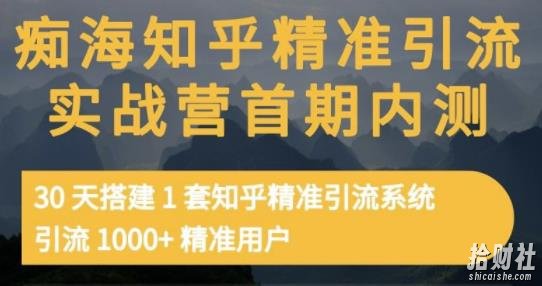 痴海知乎精准引流实战营1-2期，30天搭建1套知乎精准引流系统，引流1000+精准用户