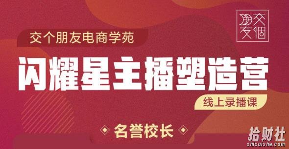 交个朋友:闪耀星主播塑造营2207期，3天2夜入门带货主播，懂人性懂客户成为王者销售