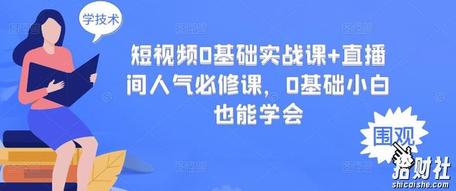 短视频0基础实战课+直播间人气必修课,0基础小白也能学会