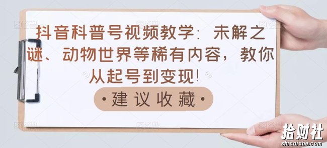抖音科普号视频教学:未解之谜、动物世界等稀有内容,教你从起号到变现!