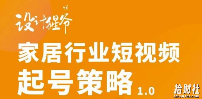 【设计猩爷】家居行业短视频起号策略，家居行业非主流短视频策略课价值4980元