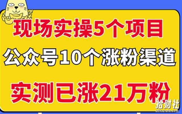 现场实操5个公众号项目,10个涨粉渠道,实测已涨21万粉!