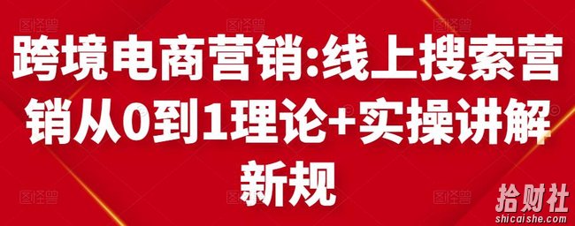 跨境电商营销:线上搜索营销从0到1理论+实操讲解,从0到1