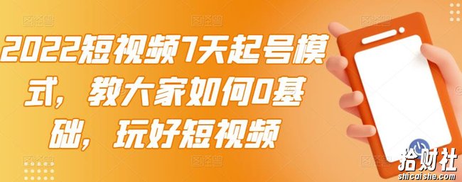 2022短视频7天起号模式，教大家如何0基础，玩好短视频