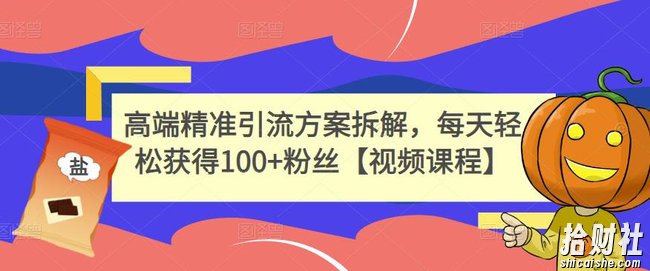 高端精准引流方案拆解,每天轻松获得100+粉丝【视频课程】