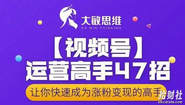 大敏思维-视频号运营高手47招，让你快速成为涨粉变现高手