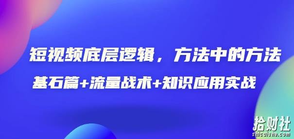短视频底层逻辑,方法中的方法,基石篇+流量战术+知识应用实战-价值389元