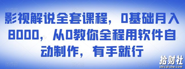 影视解说全套课程，0基础月入8000，从0教你全程用软件自动制作，有手就行