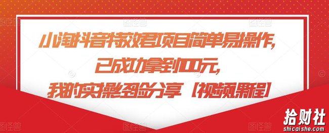 小淘抖音特效君项目简单易操作，已成功拿到100元，我的实操经验分享【视频课程】