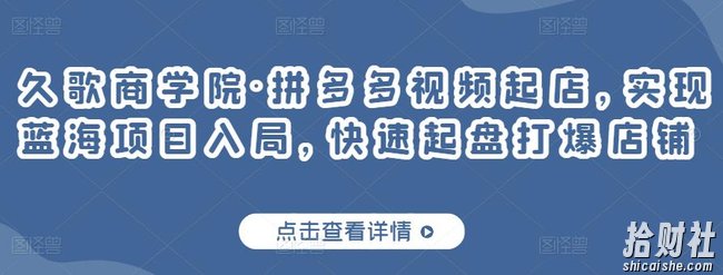 久歌商学院·拼多多视频起店，实现蓝海项目入局，快速起盘打爆店铺