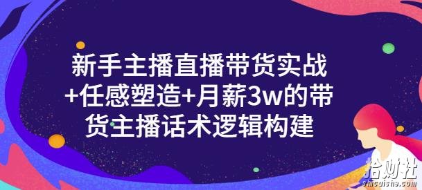 一群宝宝·新手主播直播带货实战+信任感塑造+月薪3w的带货主播话术逻辑构建