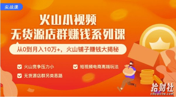 火山小视频无货源店群賺米系列课:带你通过简单搬运 日入斗金