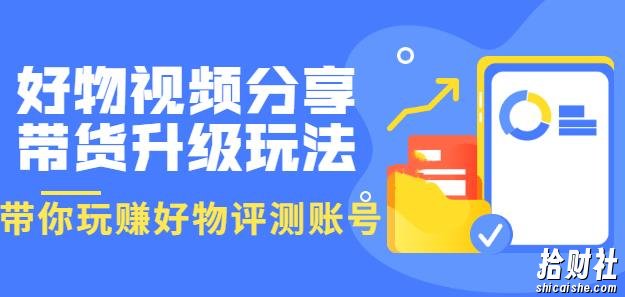 好物视频分享带货升级玩法：玩赚好物评测账号，月入10个W（1小时详细教程）