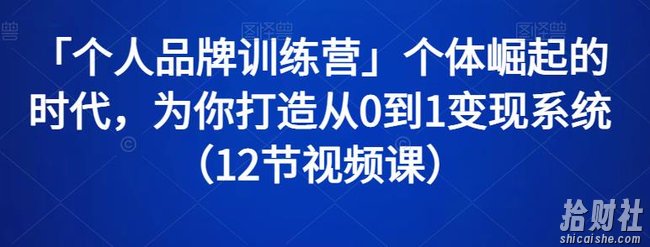 「个人品牌训练营」个体崛起的时代,为你打造从0到1变现系统(12节视频课)