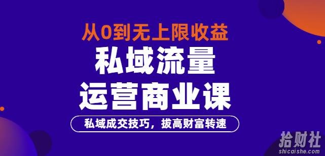 从0到无上限收益的《私域流量运营商业课》私域成交技巧,拔高财富转速