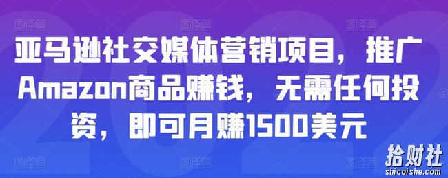 亚马逊社交媒体营销项目,推广Amazon商品賺米,无需任何投入,即可月赚1500美元
