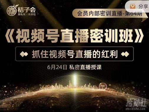 桔子会《视频号直播密训班》，抓住视频号直播的红利 价值12800