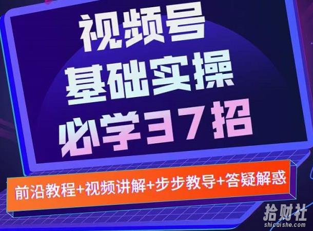 视频号实战基础必学37招，每个步骤都有具体操作流程，简单易懂好操作