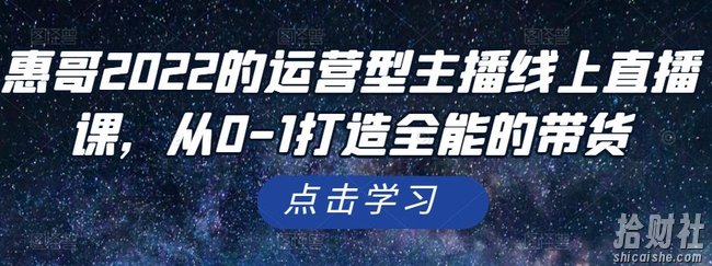 惠哥2022的运营型主播线上直播课，从0-1打造全能的带货