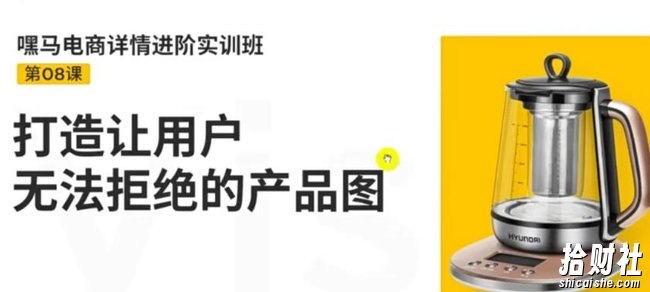 嘿马电商详情进阶实训班，打造让用户无法拒绝的产品图